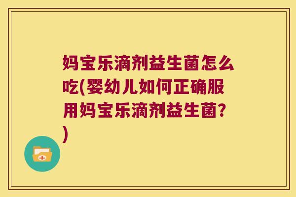 妈宝乐滴剂益生菌怎么吃(婴幼儿如何正确服用妈宝乐滴剂益生菌？)