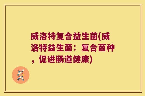 威洛特复合益生菌(威洛特益生菌:复合菌种,促进肠道健康) 威洛特复合益生菌(威洛特益生菌:复合菌种,促进肠道健康)