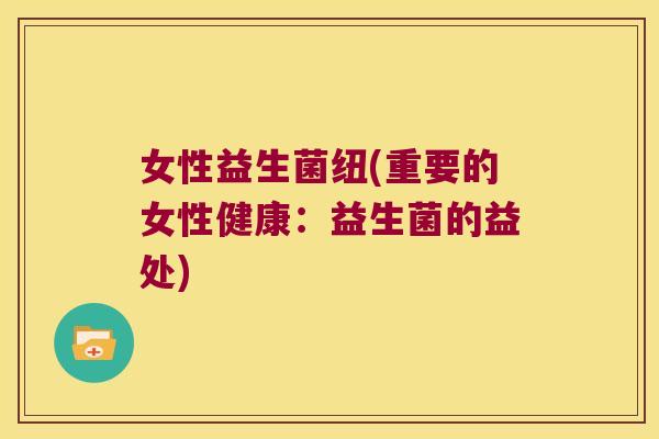 女性益生菌纽(重要的女性健康：益生菌的益处)