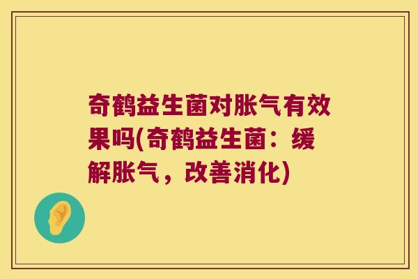 奇鹤益生菌对胀气有效果吗(奇鹤益生菌：缓解胀气，改善消化)