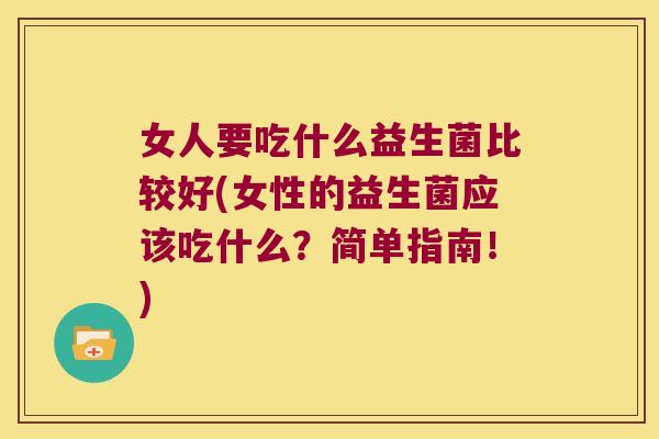 女人要吃什么益生菌比较好(女性的益生菌应该吃什么？简单指南！)