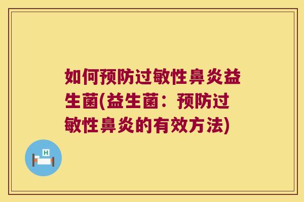 如何预防过敏性鼻炎益生菌(益生菌：预防过敏性鼻炎的有效方法)