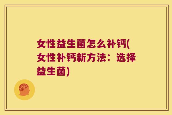 女性益生菌怎么补钙(女性补钙新方法：选择益生菌)