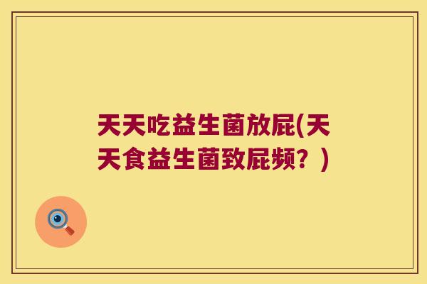 天天吃益生菌放屁(天天食益生菌致屁频？)