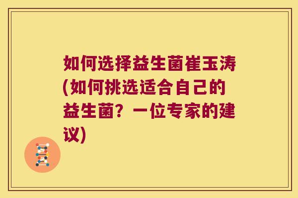 如何选择益生菌崔玉涛(如何挑选适合自己的益生菌？一位专家的建议)