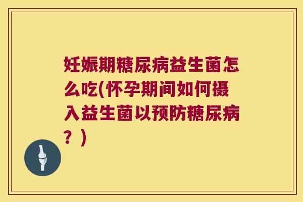 妊娠期糖尿病益生菌怎么吃(怀孕期间如何摄入益生菌以预防糖尿病？)