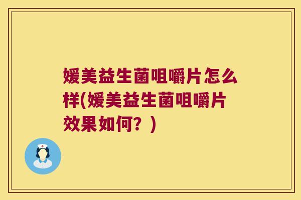 媛美益生菌咀嚼片怎么样(媛美益生菌咀嚼片效果如何？)