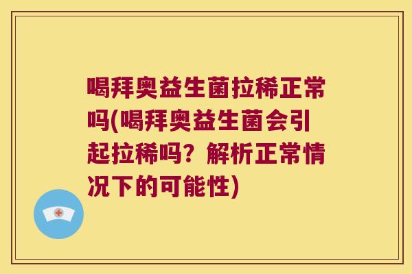 喝拜奥益生菌拉稀正常吗(喝拜奥益生菌会引起拉稀吗？解析正常情况下的可能性)