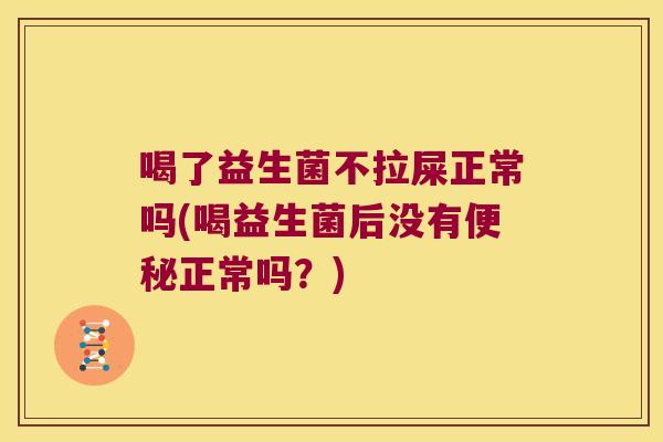 喝了益生菌不拉屎正常吗(喝益生菌后没有正常吗?) 喝了益生菌不拉屎正常吗(喝益生菌后没有正常吗?)