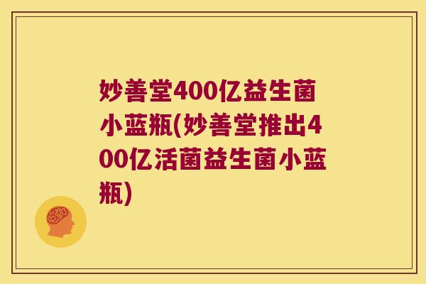 妙善堂400亿益生菌小蓝瓶(妙善堂推出400亿活菌益生菌小蓝瓶)