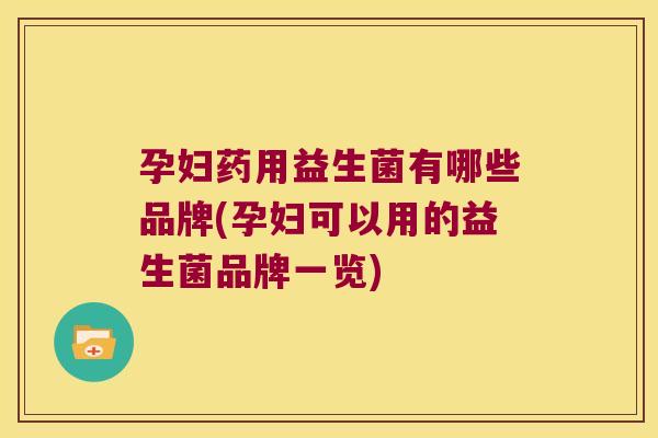 孕妇药用益生菌有哪些品牌(孕妇可以用的益生菌品牌一览)