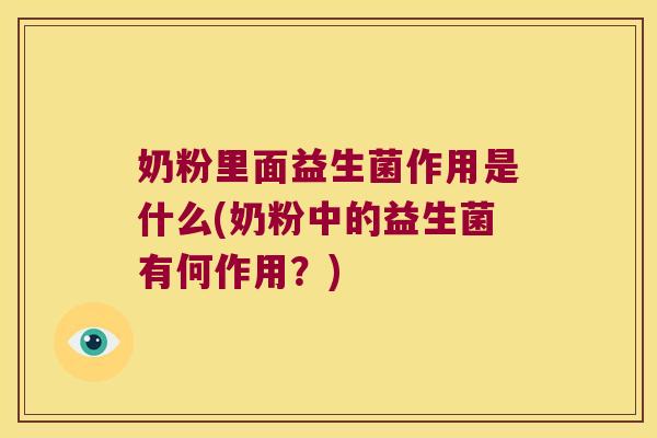 奶粉里面益生菌作用是什么(奶粉中的益生菌有何作用?) 奶粉里面益生菌作用是什么(奶粉中的益生菌有何作用?)