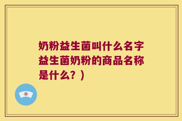奶粉益生菌叫什么名字益生菌奶粉的商品名称是什么？)