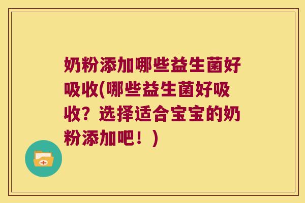 奶粉添加哪些益生菌好吸收(哪些益生菌好吸收？选择适合宝宝的奶粉添加吧！)