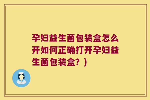 孕妇益生菌包装盒怎么开如何正确打开孕妇益生菌包装盒?) 孕妇益生菌包装盒怎么开如何正确打开孕妇益生菌包装盒?)