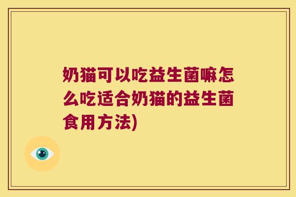 奶猫可以吃益生菌嘛怎么吃适合奶猫的益生菌食用方法) 奶猫可以吃益生菌嘛怎么吃适合奶猫的益生菌食用方法)