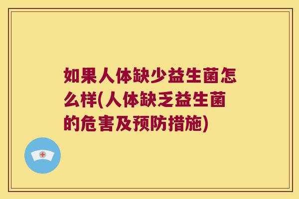 如果人体缺少益生菌怎么样(人体缺乏益生菌的危害及预防措施)