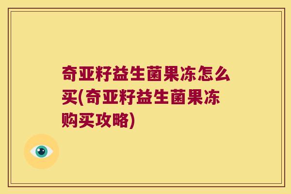 奇亚籽益生菌果冻怎么买(奇亚籽益生菌果冻购买攻略)