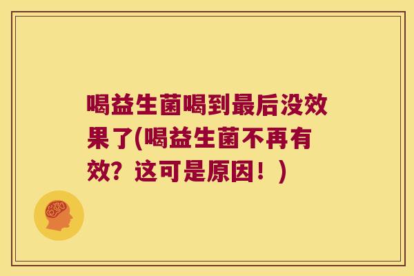 喝益生菌喝到后没效果了(喝益生菌不再有效？这可是原因！)