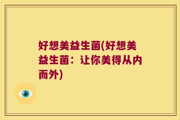 好想美益生菌(好想美益生菌：让你美得从内而外)