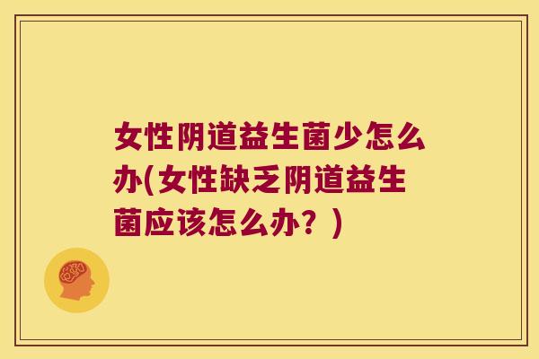 女性阴道益生菌少怎么办(女性缺乏阴道益生菌应该怎么办？)