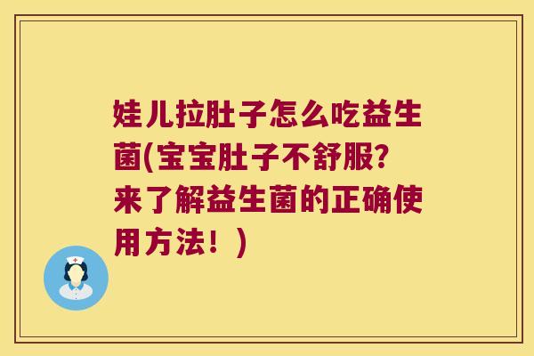 娃儿拉肚子怎么吃益生菌(宝宝肚子不舒服？来了解益生菌的正确使用方法！)