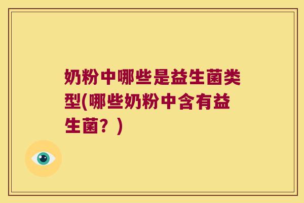 奶粉中哪些是益生菌类型(哪些奶粉中含有益生菌?) 奶粉中哪些是益生菌类型(哪些奶粉中含有益生菌?)