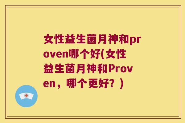 女性益生菌月神和proven哪个好(女性益生菌月神和Proven，哪个更好？)