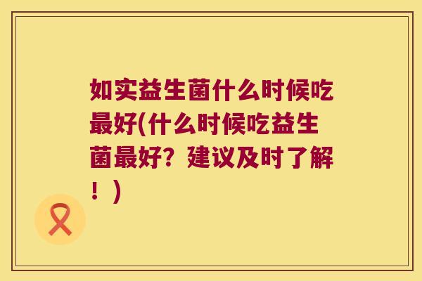 如实益生菌什么时候吃好(什么时候吃益生菌好？建议及时了解！)