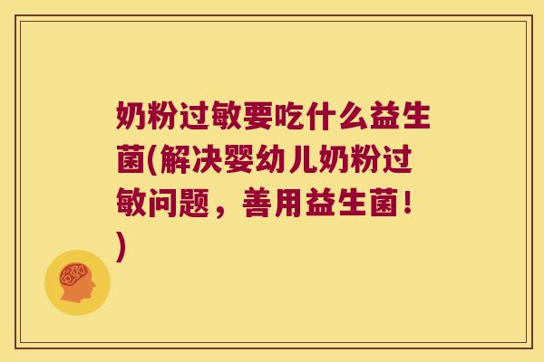 奶粉过敏要吃什么益生菌(解决婴幼儿奶粉过敏问题，善用益生菌！)