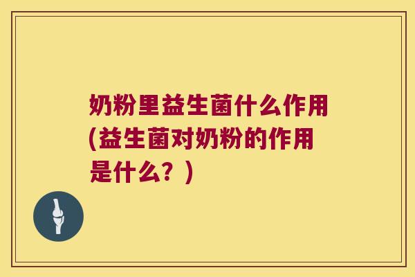 奶粉里益生菌什么作用(益生菌对奶粉的作用是什么？)