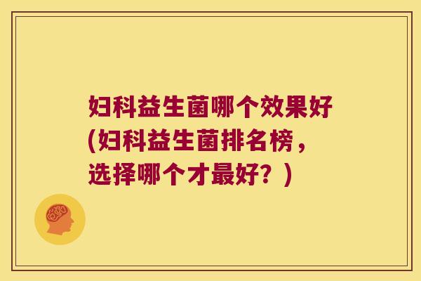 益生菌哪个效果好(益生菌排名榜,选择哪个才好?) 益生菌哪个效果好(益生菌排名榜,选择哪个才好?)
