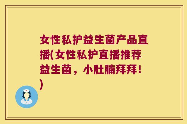 女性私护益生菌产品直播(女性私护直播推荐益生菌，小肚腩拜拜！)