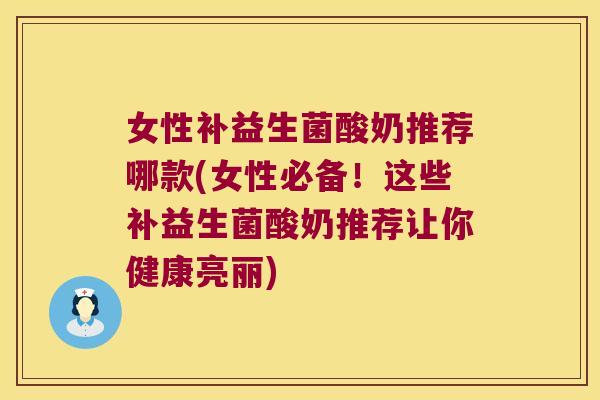 女性补益生菌酸奶推荐哪款(女性必备!这些补益生菌酸奶推荐让你健康亮丽) 女性补益生菌酸奶推荐哪款(女性必备!这些补益生菌酸奶推荐让你健康亮丽)