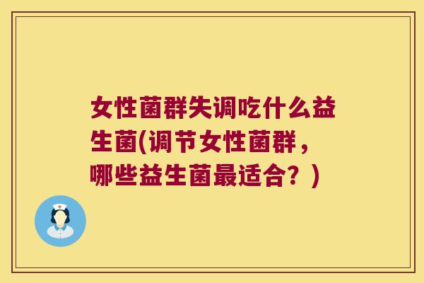 女性菌群失调吃什么益生菌(调节女性菌群，哪些益生菌适合？)