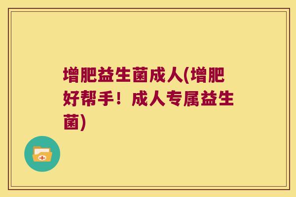 增肥益生菌成人(增肥好帮手！成人专属益生菌)