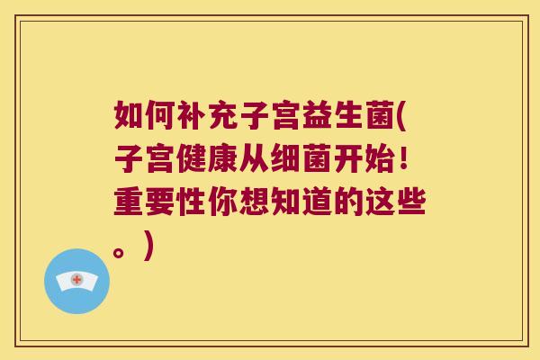 如何补充子宫益生菌(子宫健康从细菌开始！重要性你想知道的这些。)