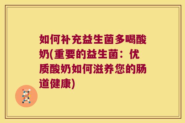 如何补充益生菌多喝酸奶(重要的益生菌：优质酸奶如何滋养您的肠道健康)