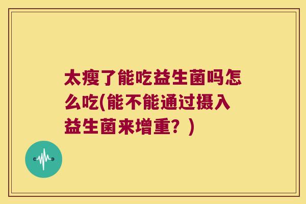 太瘦了能吃益生菌吗怎么吃(能不能通过摄入益生菌来增重?) 太瘦了能吃益生菌吗怎么吃(能不能通过摄入益生菌来增重?)