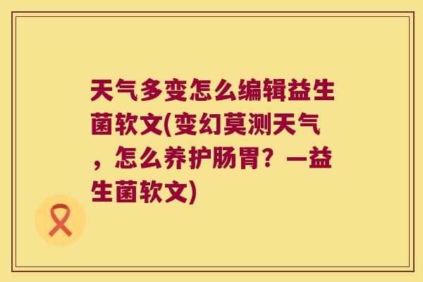 天气多变怎么编辑益生菌软文(变幻莫测天气，怎么养护肠胃？—益生菌软文)