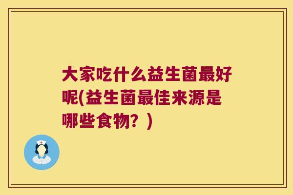 大家吃什么益生菌最好呢(益生菌最佳来源是哪些食物？)