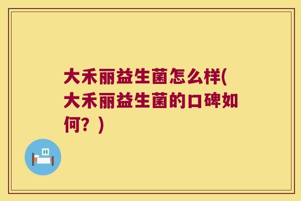 大禾丽益生菌怎么样(大禾丽益生菌的口碑如何？)