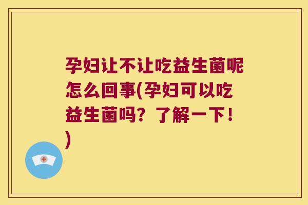 孕妇让不让吃益生菌呢怎么回事(孕妇可以吃益生菌吗？了解一下！)