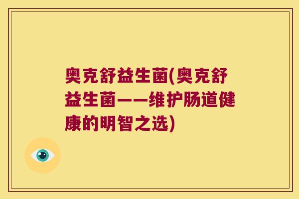 奥克舒益生菌(奥克舒益生菌——维护肠道健康的明智之选)