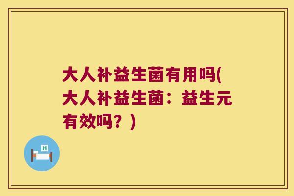 大人补益生菌有用吗(大人补益生菌:益生元有效吗?) 大人补益生菌有用吗(大人补益生菌:益生元有效吗?)