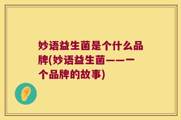 妙语益生菌是个什么品牌(妙语益生菌——一个品牌的故事)