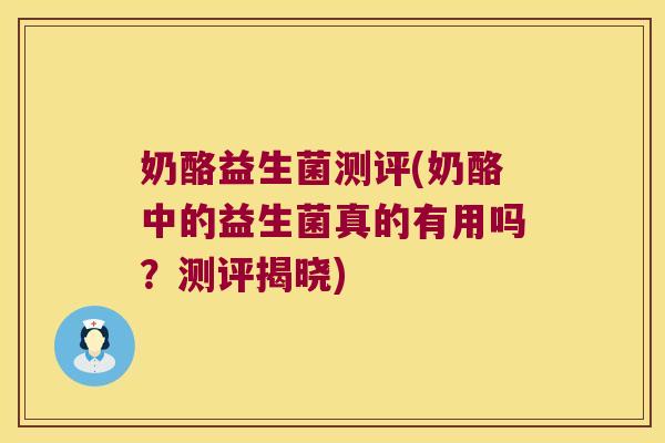 奶酪益生菌测评(奶酪中的益生菌真的有用吗？测评揭晓)