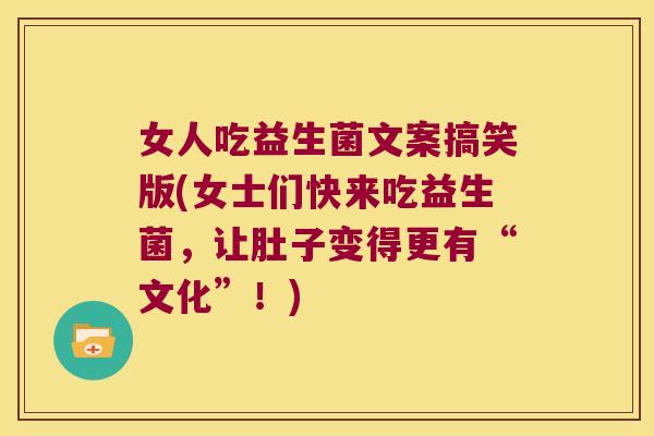 女人吃益生菌文案搞笑版(女士们快来吃益生菌，让肚子变得更有“文化”！)