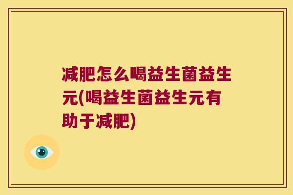 减肥怎么喝益生菌益生元(喝益生菌益生元有助于减肥)