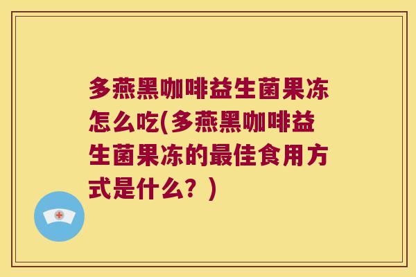 多燕黑咖啡益生菌果冻怎么吃(多燕黑咖啡益生菌果冻的佳食用方式是什么？)
